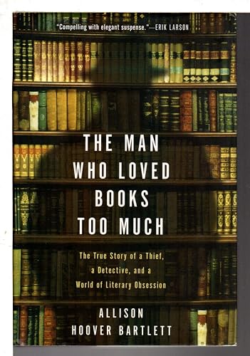 The Man Who Loved Books Too Much: The True Story of a Thief, a Detective, and a World of Literary Obsession