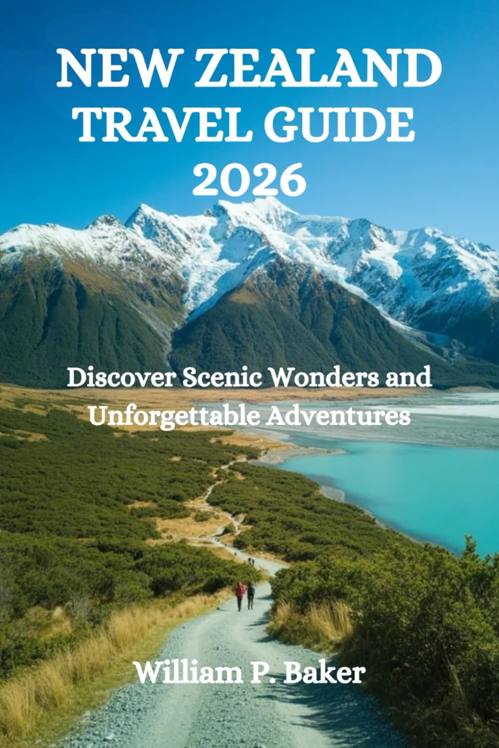 NEW ZEALAND TRAVEL GUIDE 2026: Discover Scenic Wonders and Unforgettable Adventures