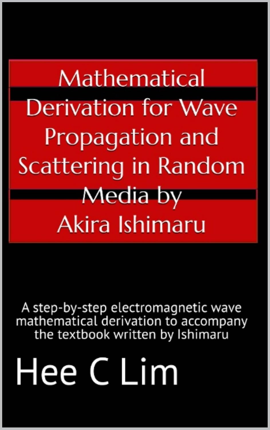Mathematical Derivation for Wave Propagation and Scattering in Random Media by Akira Ishimaru: A step-by-step electromagnetic wave mathematical derivation to accompany the text written by Ishimaru