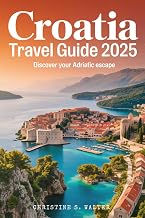 Croatia Travel Guide 2025: (Fully Colored Edition) From Dubrovnik to the Islands: A Family and Senior-Friendly Adventure Through Croatia