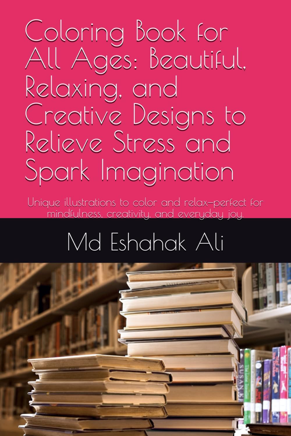 Coloring Book for All Ages: Beautiful, Relaxing, and Creative Designs to Relieve Stress and Spark Imagination: Unique illustrations to color and ... mindfulness, creativity, and everyday joy.