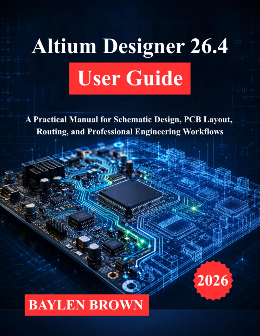 Altium Designer 26.4 User Guide: A Practical Manual for Schematic Design, PCB Layout, Routing, and Professional Engineering Workflows