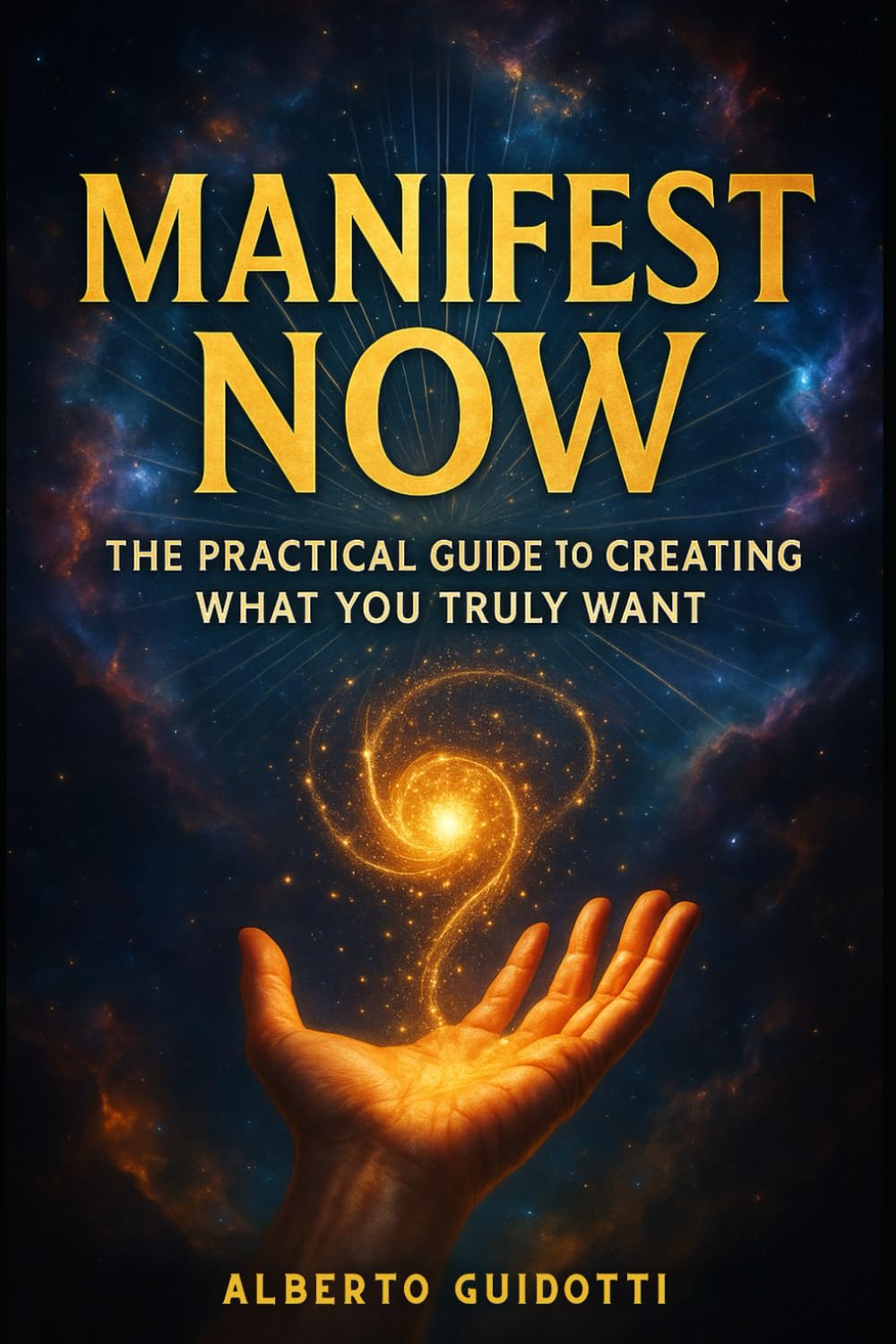 Manifest Now: The Practical Guide to Creating What you Truly Want
