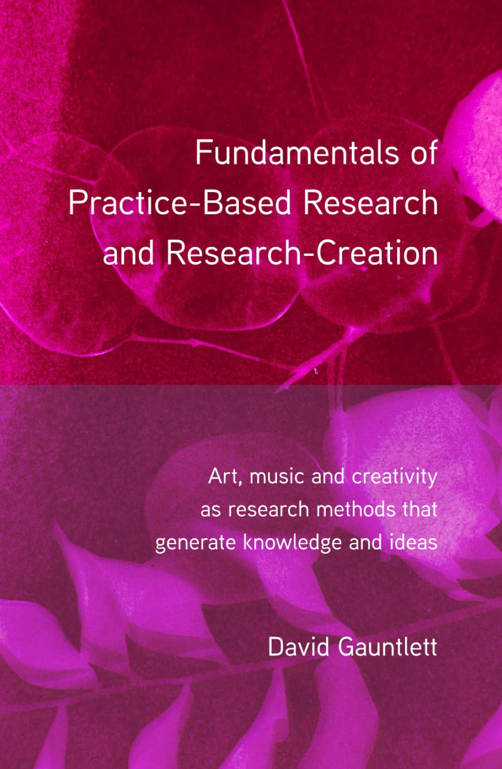 Fundamentals of Practice-Based Research and Research-Creation: Art, music and creativity as research methods that generate knowledge and ideas