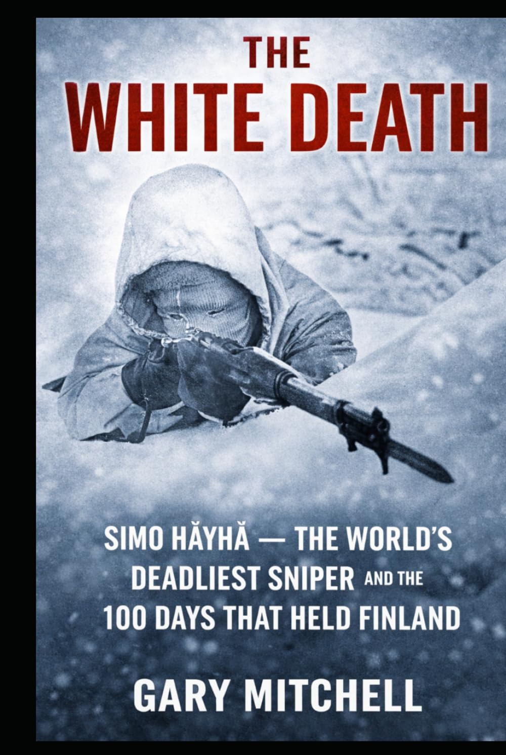 THE WHITE DEATH: Simo Häyhä — The World’s Deadliest Sniper and the 100 Days That Held Finland