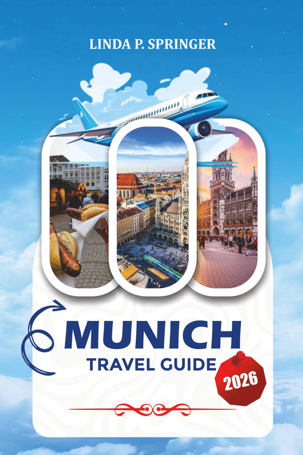 MUNICH TRAVEL GUIDE 2026: Explore Historic Sites, Oktoberfest Highlights, Family-Friendly Attractions, Scenic Day Trips, Local Cuisine, and Budget-Friendly Munich Itineraries