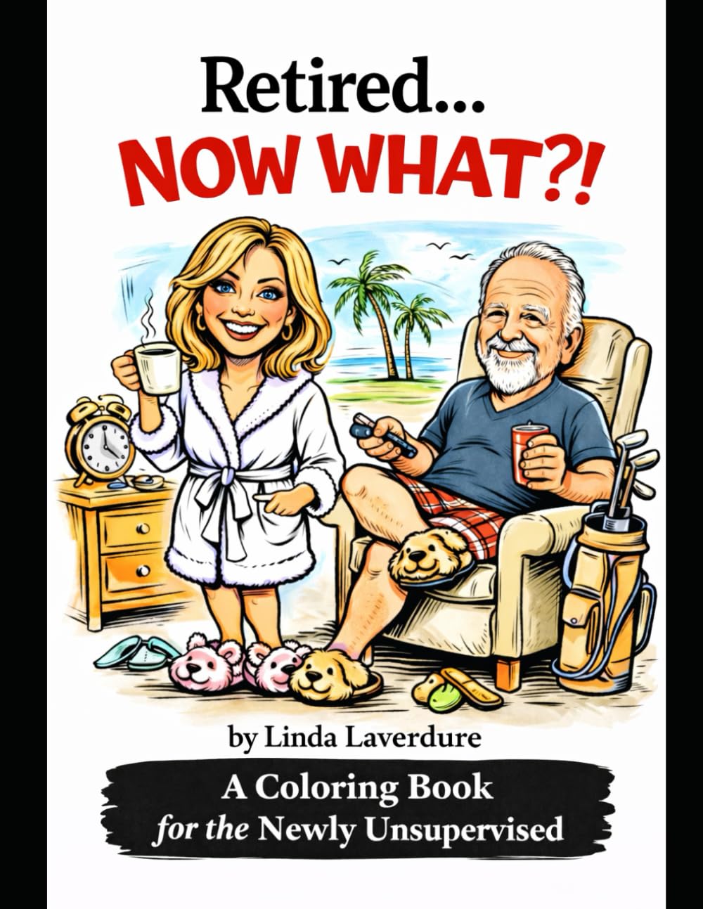 Retired... NOW WHAT?!: A Coloring Book for the Newly Unsupervised