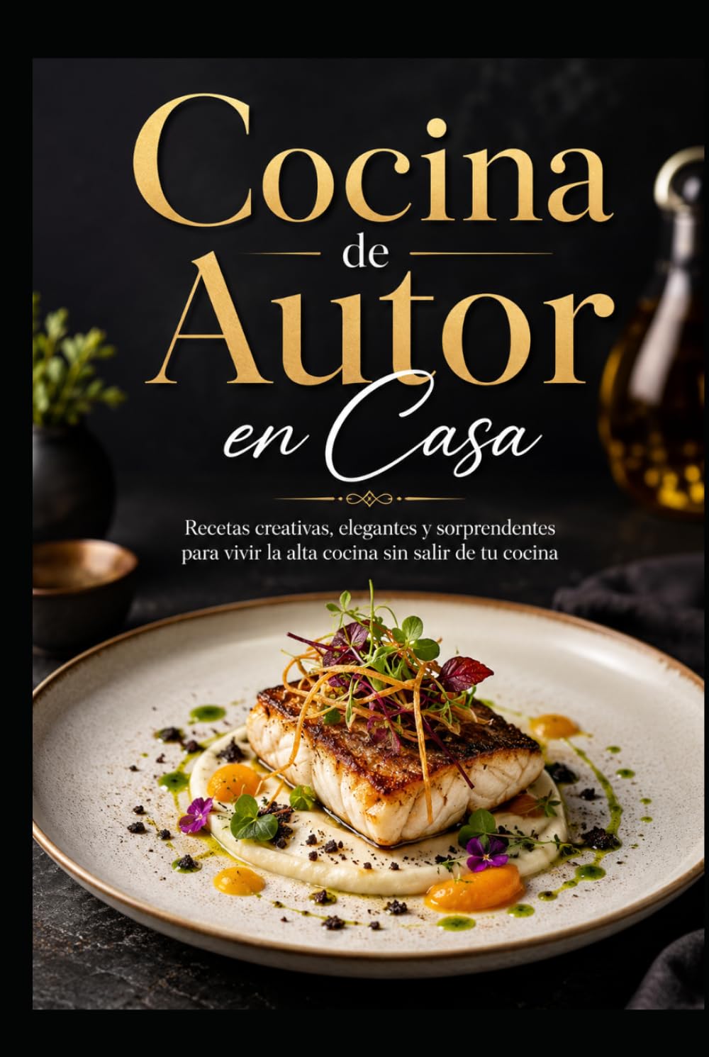 Cocina de Autor en Casa: Recetas creativas, elegantes y sorprendentes para vivir la alta cocina sin salir de tu cocina