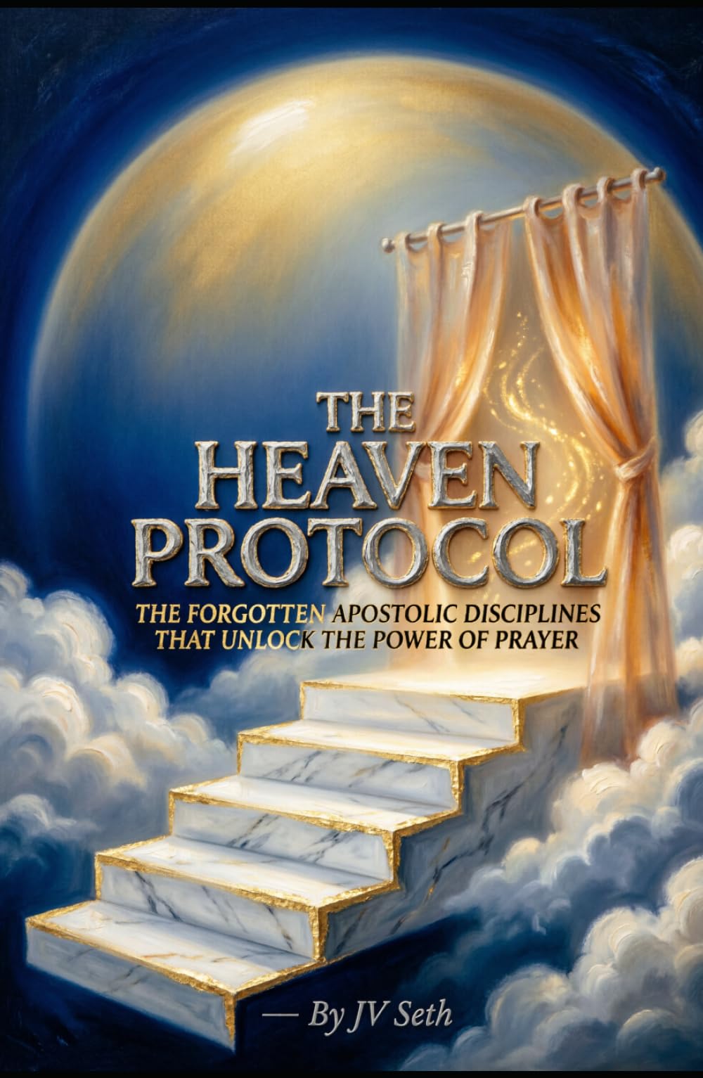 THE HEAVEN PROTOCOL: The Forgotten Apostolic Disciplines That Unlock the Power of Prayer (Hard Life Problems Worth Solving)
