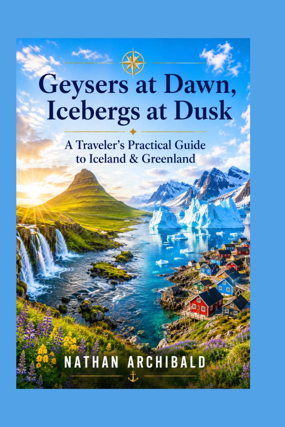 Geysers at Dawn, Icebergs at Dusk: A Traveler’s Practical Guide to Iceland & Greenland
