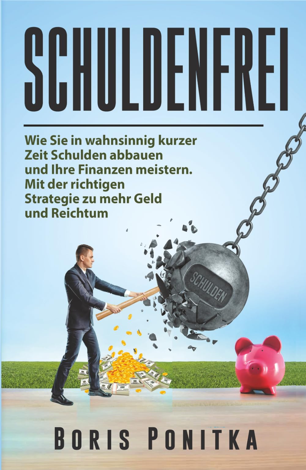 Schuldenfrei: Wie Sie in wahnsinnig kurzer Zeit Schulden abbauen und Ihre Finanzen meistern. Mit der richtigen Strategie zu mehr Geld und Reichtum.