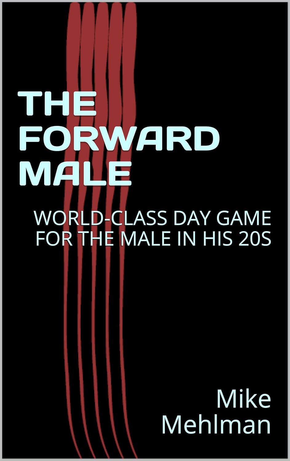 THE FORWARD MALE: WORLD-CLASS DAY GAME FOR THE MALE IN HIS 20S      Kindle Edition