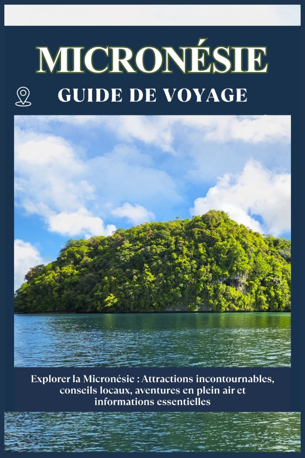 MICRONÉSIE GUIDE DE VOYAGE: Attractions incontournables, conseils locaux, aventures en plein air informations essentielles