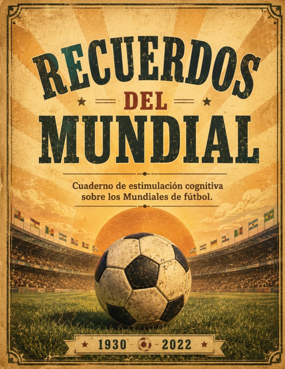 Recuerdos del Mundial: Cuaderno de estimulación cognitiva sobre los Mundiales de fútbol | 100 pasatiempos con letra grande para mayores | Sopas de ... y preguntas de los Mundiales de 1930 a 2022