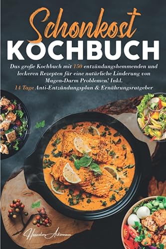 Schonkost Kochbuch: Das große Kochbuch mit 150 entzündungshemmenden &amp; leckeren Rezepten für eine natürliche Linderung von Magen-Darm Problemen! Inkl. ... &amp; Ernährungsratgeber. 2. Auflage
