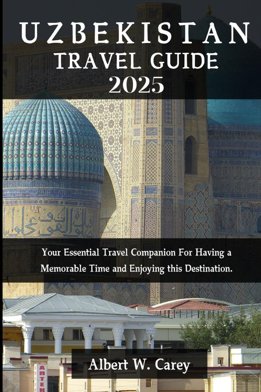 UZBEKISTAN TRAVEL GUIDE 2025: Your Essential Travel Companion For Having a Memorable Time and Enjoying this Destination. ("Wanderlust Adventures: