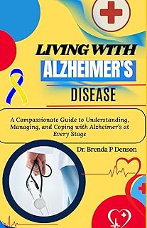 Living With Alzheimer's Disease: A Compassionate Guide to Understanding, Managing, and Coping with Alzheimer’s at Every Stage