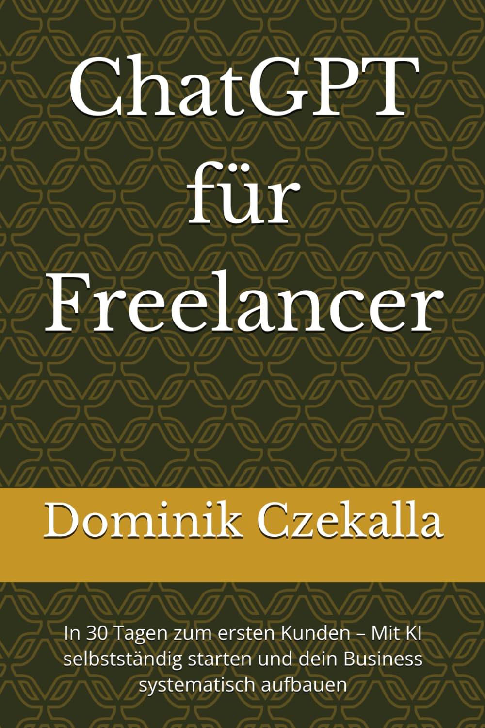 ChatGPT für Freelancer: In 30 Tagen zum ersten Kunden – Mit KI selbstständig starten und dein Business systematisch aufbauen