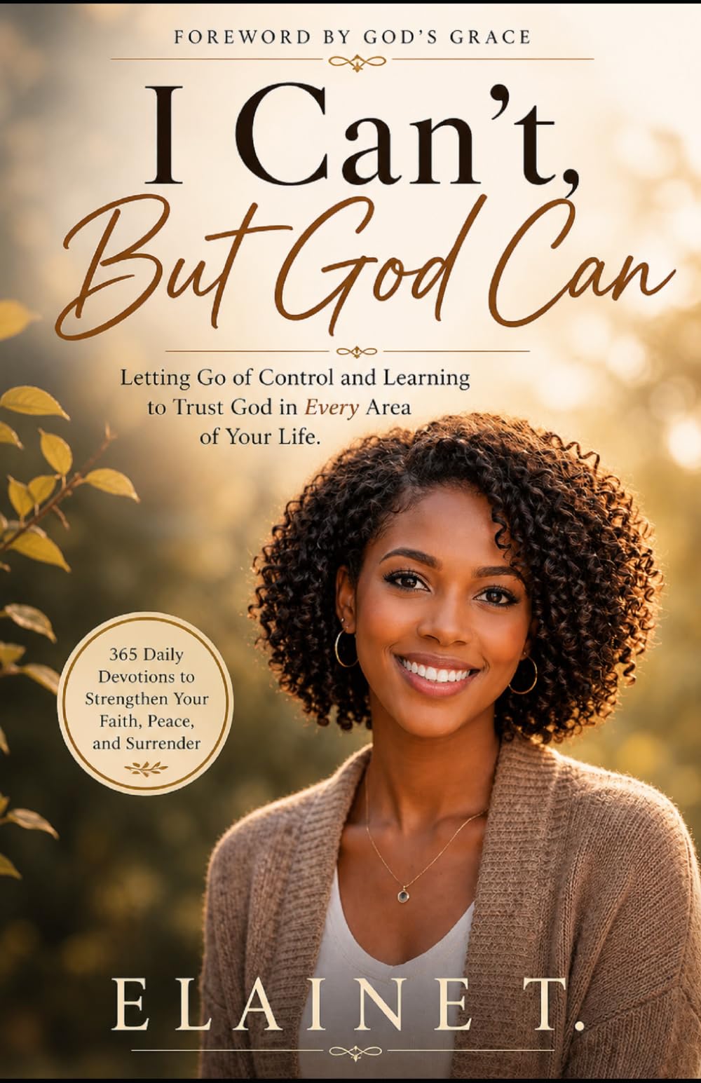 I Can’t, But God Can: Letting Go of Control and Learning to Trust God in Every Area of Your Life