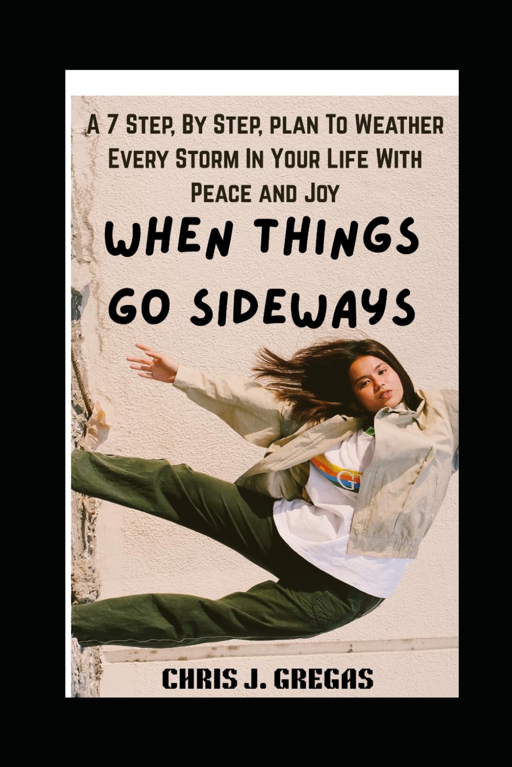 When Things Go Sideways: A 7 Step, By Step, Plan To Weather Every Storm in Your Life with Peace and Joy