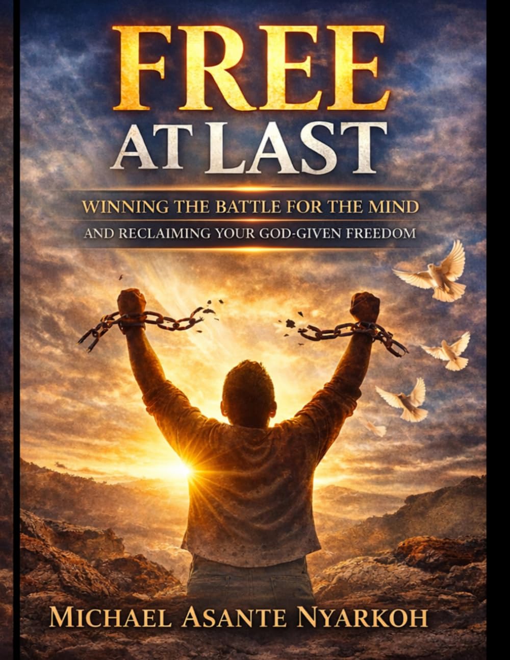 FREE AT LAST.: WINNING THE BATTLE FOR THE MIND AND RECLAIMING YOUR GOD-GIVEN FREEDOM