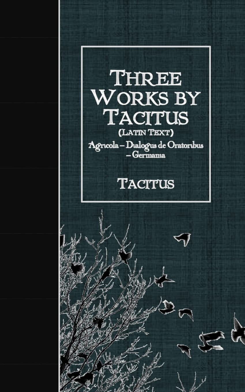Three Works by Tacitus (Latin Text): Agricola - Dialogus de Oratoribus - Germania (Latin Edition)
