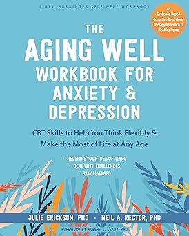 The Aging Well Workbook for Anxiety and Depression: CBT Skills to Help You Think Flexibly and Make the Most of Life at Any Age