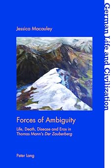 Forces of Ambiguity Life, Death, Disease and Eros in Thomas Manns Der Zauberberg German Life and Civilization