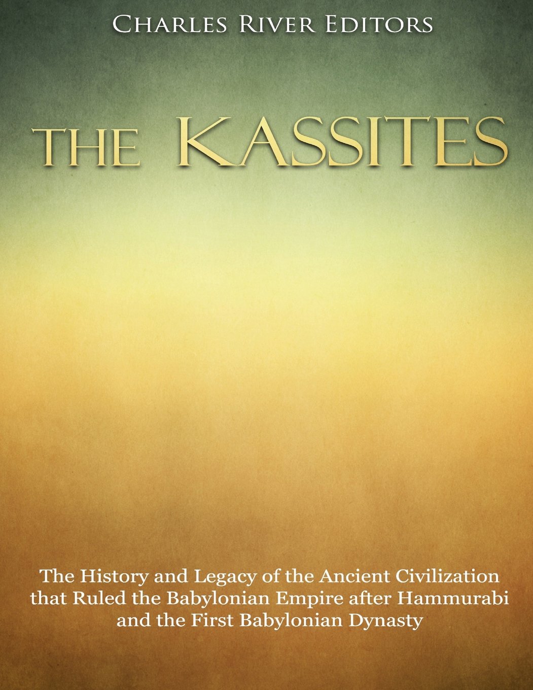 The Kassites: The History and Legacy of the Ancient Civilization that Ruled the Babylonian Empire after Hammurabi and the First Babylonian Dynasty