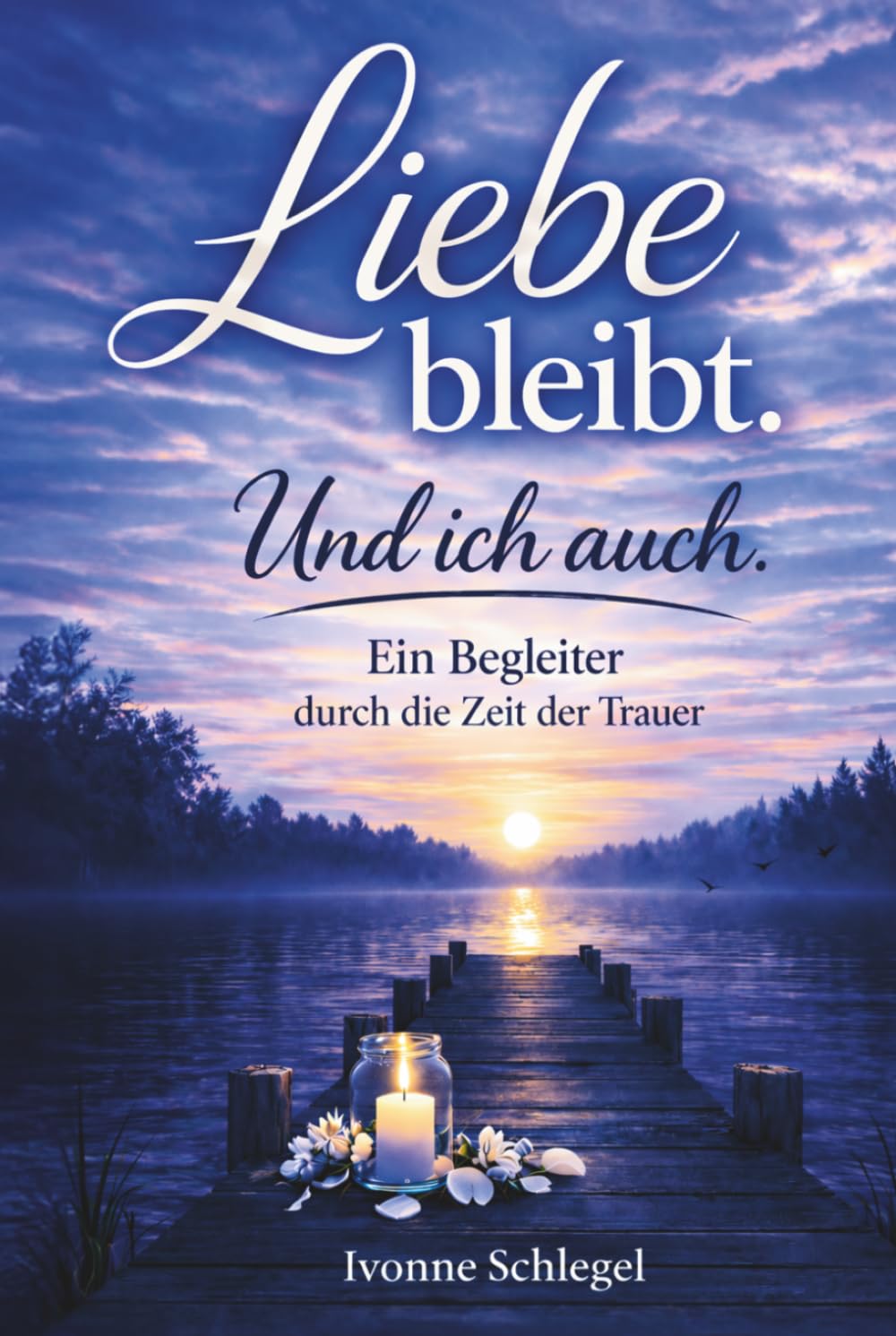 Liebe bleibt. Und ich auch. Ein Begleiter durch die Trauer um einen geliebten Menschen – behutsam weiterleben nach Verlust und Schmerz