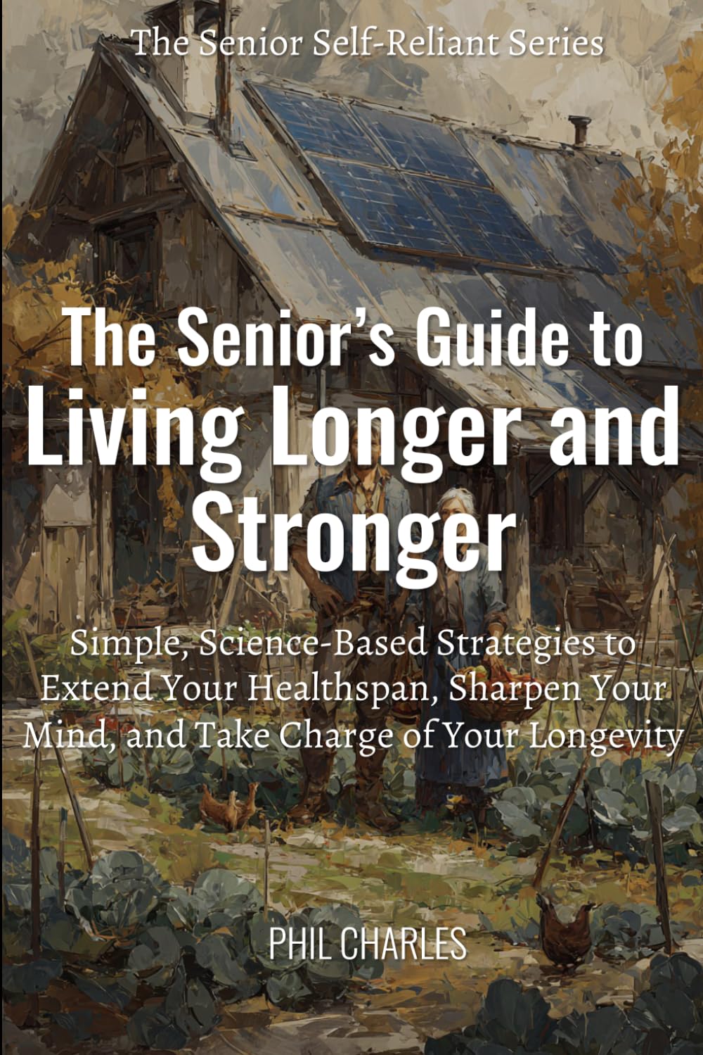The Senior's Guide to Living Longer and Stronger: Simple, Science-Based Strategies to Extend Your Healthspan, Sharpen Your Mind, and Take Charge of Your Longevity (The Senior Self-Reliance Series)