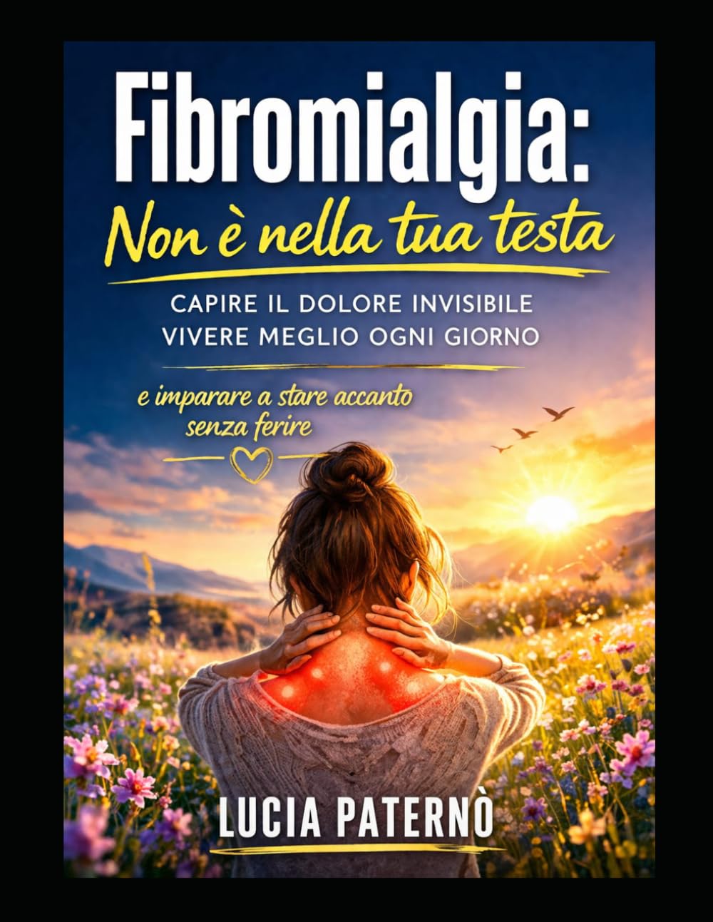 FIBROMIALGIA : NON E' NELLA TUA TESTA: capire il dolore invisibile, vivere meglio ogni giorno e imparare a stare accanto senza ferire