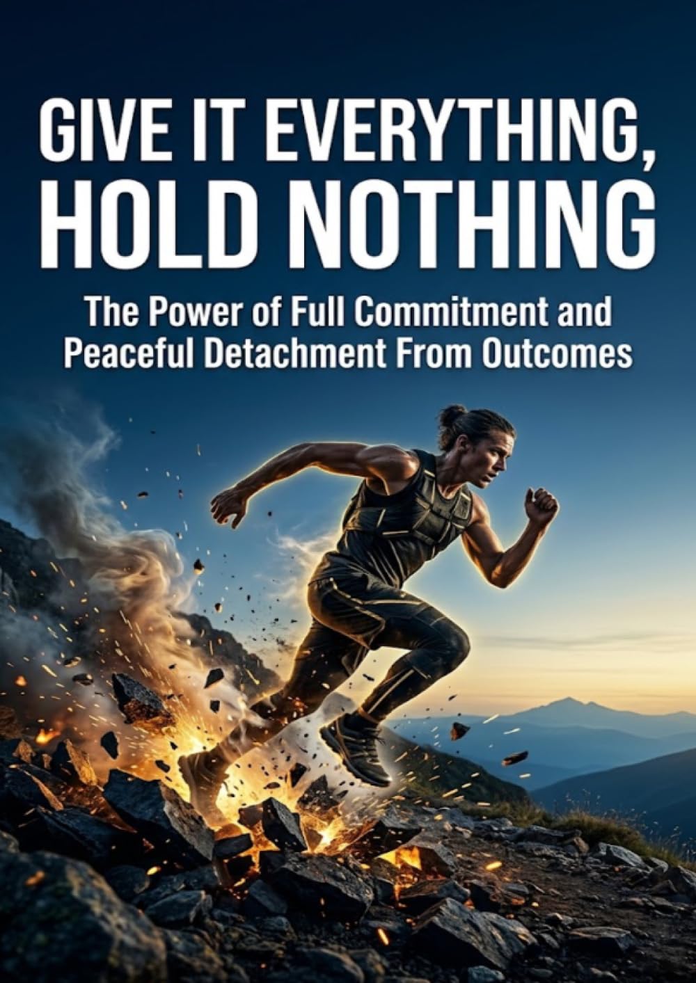 Give It Everything, Hold Nothing: The Power of Full Commitment and Peaceful Detachment From Outcomes