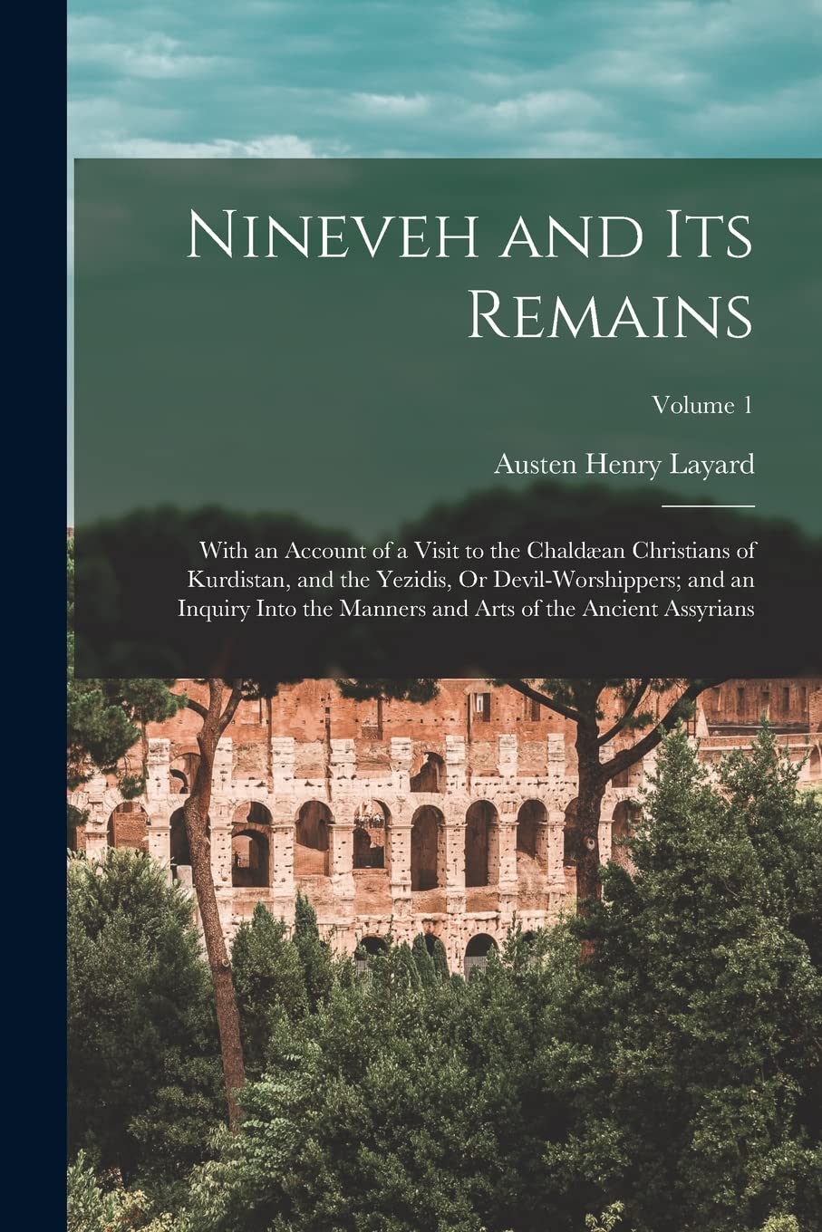 Nineveh and Its Remains: With an Account of a Visit to the Chaldæan Christians of Kurdistan, and the Yezidis, Or Devil-Worshippers; and an Inquiry ... and Arts of the Ancient Assyrians; Volume 1