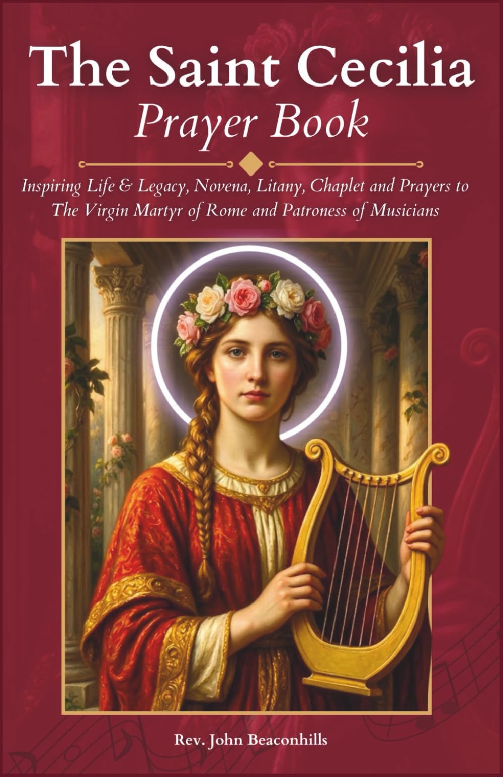 The Saint Cecilia Prayer Book: Inspiring Life & Legacy, Novena, Litany, Chaplet and Prayers to The Virgin Martyr of Rome and Patroness of Musicians (Sacred Lives & Prayers Series)
