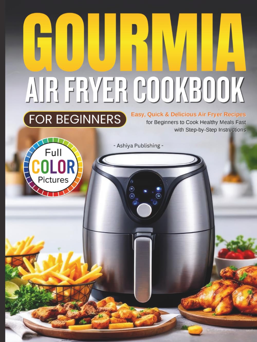 Gourmia Air Fryer Cookbook for Beginners: Easy, Quick & Delicious Air Fryer Recipes for Beginners to Cook Healthy Meals Fast with Step-by-Step Instructions (Full Color Pictures)