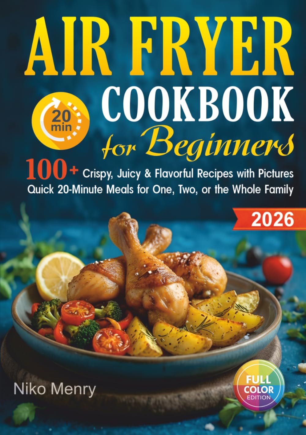 Air Fryer Cookbook for Beginners 2026: 100+ Crispy, Juicy & Flavorful Recipes with Pictures | Quick 20-Minute Meals for One, Two, or the Whole Family