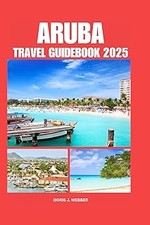 ARUBA TRAVEL GUIDEBOOK 2025: Accommodation Tips for Your Destination and Exploring The Kingdom of Netherlands,with Comprehensive Planning Trip For First-Time Visitors