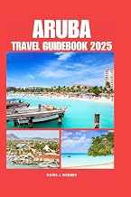 ARUBA TRAVEL GUIDEBOOK 2025: Accommodation Tips for Your Destination and Exploring The Kingdom of Netherlands,with Comprehensive Planning Trip For First-Time Visitors