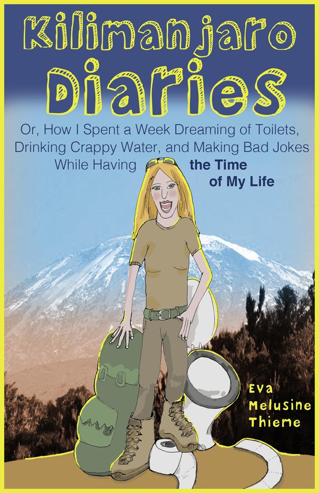 Kilimanjaro Diaries: Or, How I Spent a Week Dreaming of Toilets, Drinking Crappy Water, and Making Bad Jokes While Having the Time of My Life