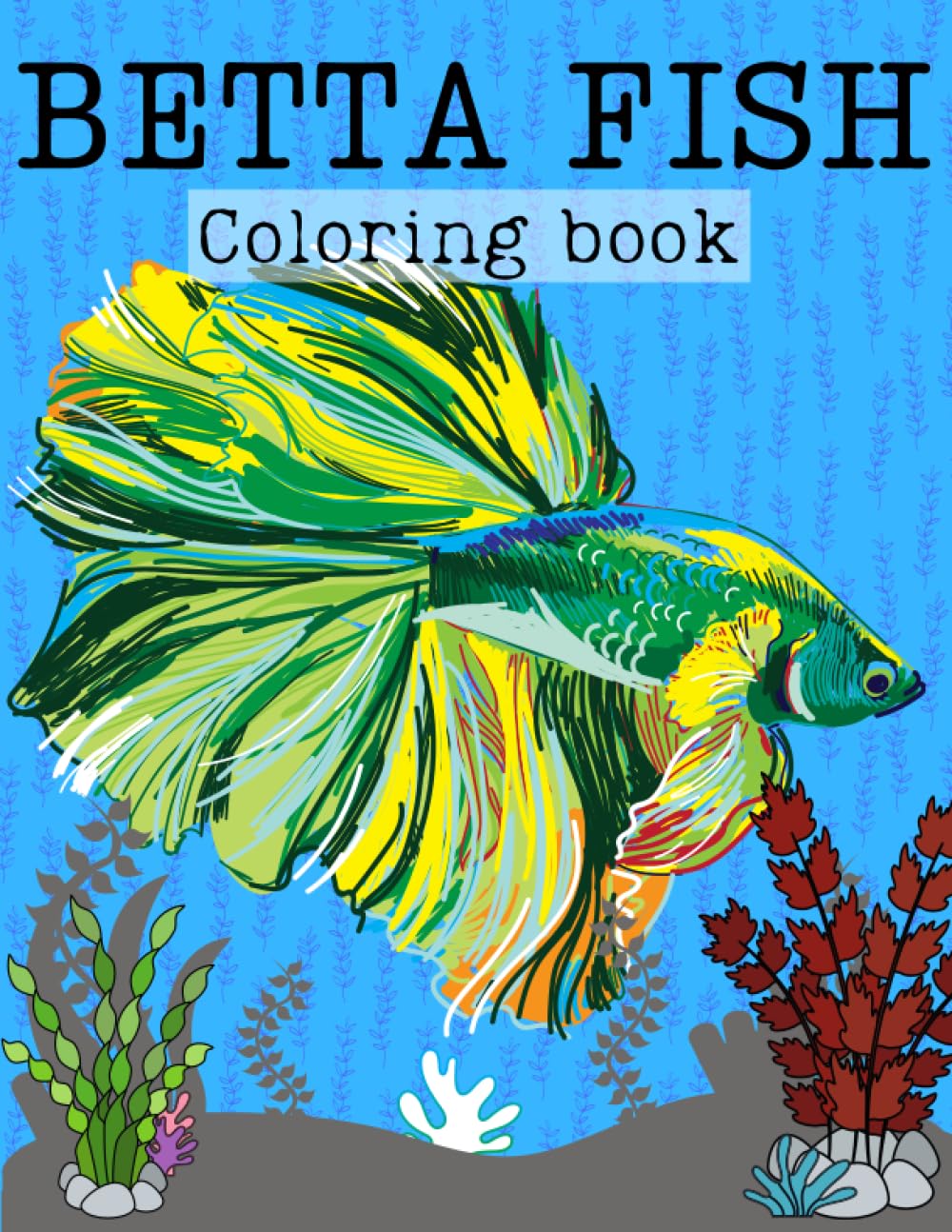 Betta Fish Coloring Book: Stress Relief Coloring Book For Grown-Ups and Kids. Perfect Gift For Any Betta Fish Lovers!
