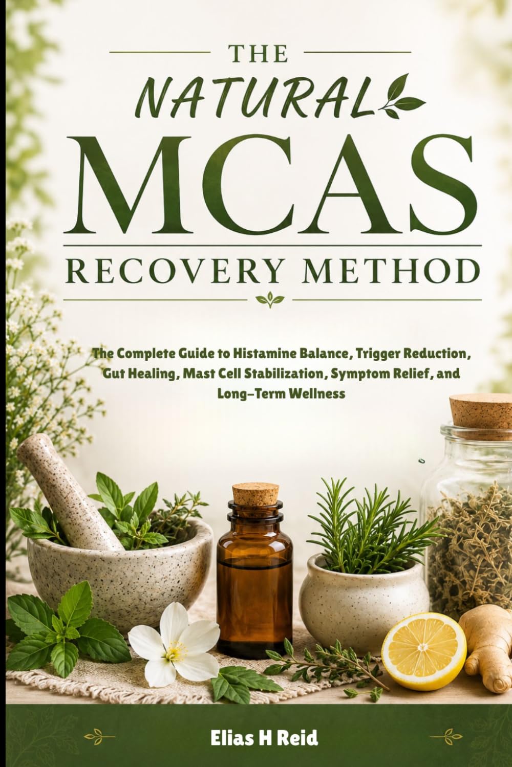 THE NATURAL MCAS RECOVERY METHOD: The Complete Guide to Histamine Balance, Trigger Reduction, Gut Healing, Mast Cell Stabilization, Symptom Relief, and Long-Term Wellness