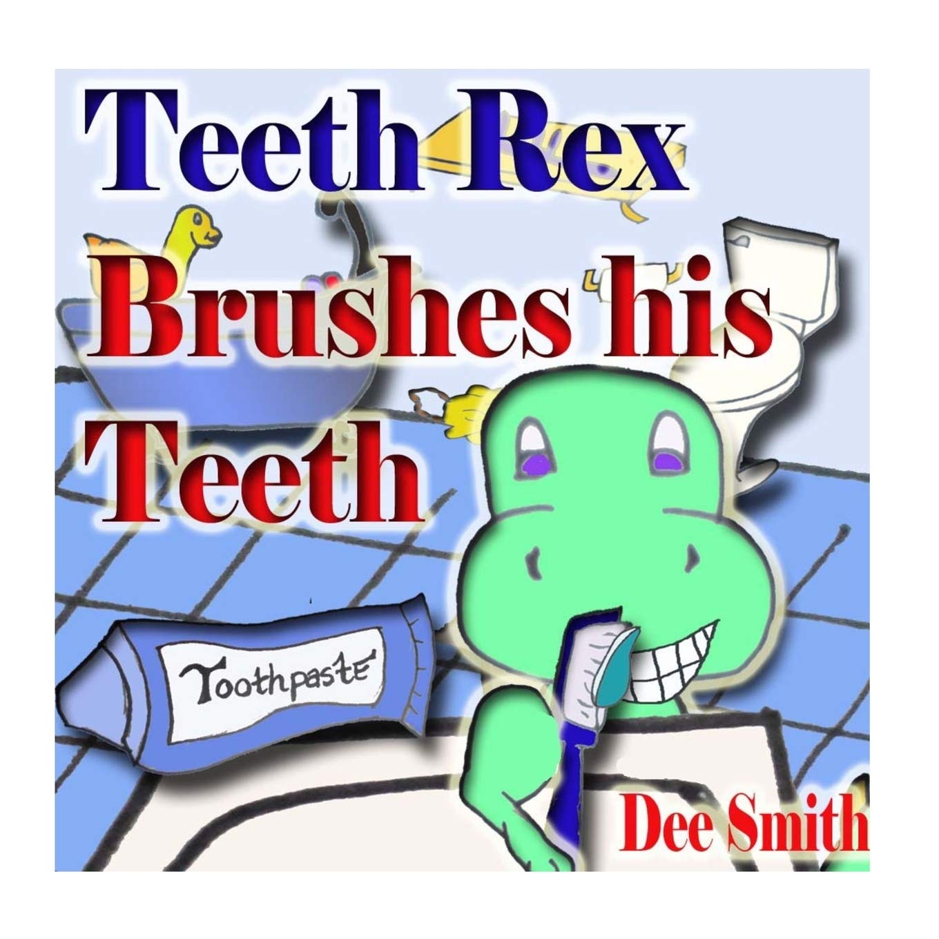 Teeth Rex Brushes his Teeth: A Rhyming Picture Book that encourages kids to brush their teeth and enjoy brushing their teeth