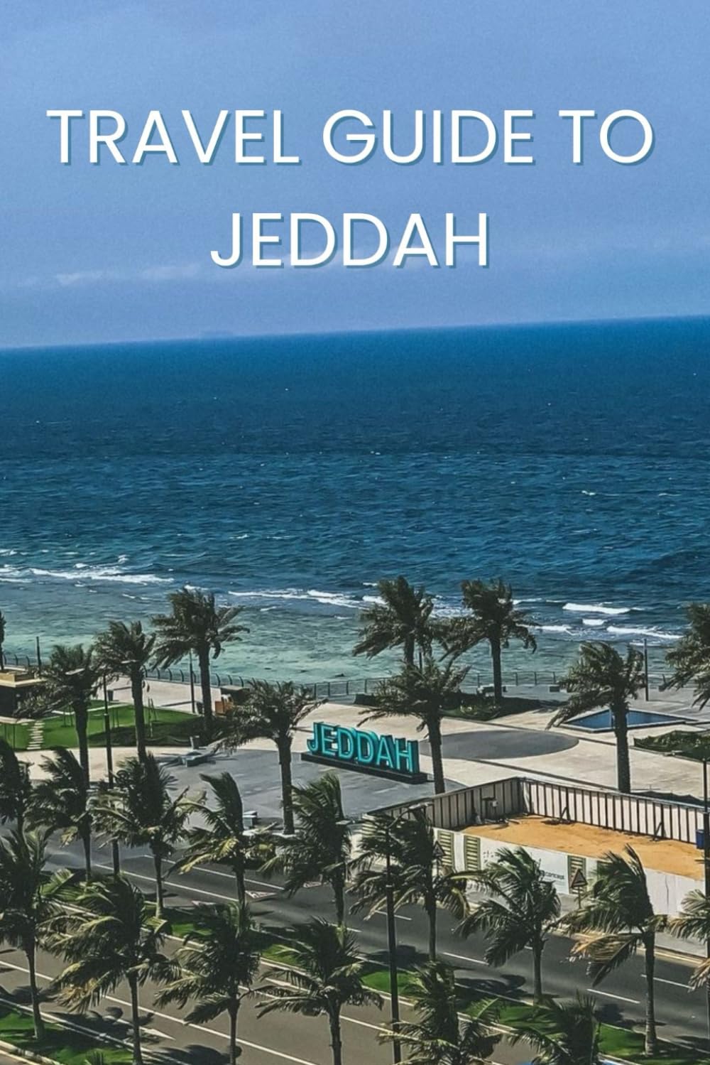 TRAVEL GUIDE TO JEDDAH: Discovering the Rich Heritage and Vibrant Culture of Jeddah
