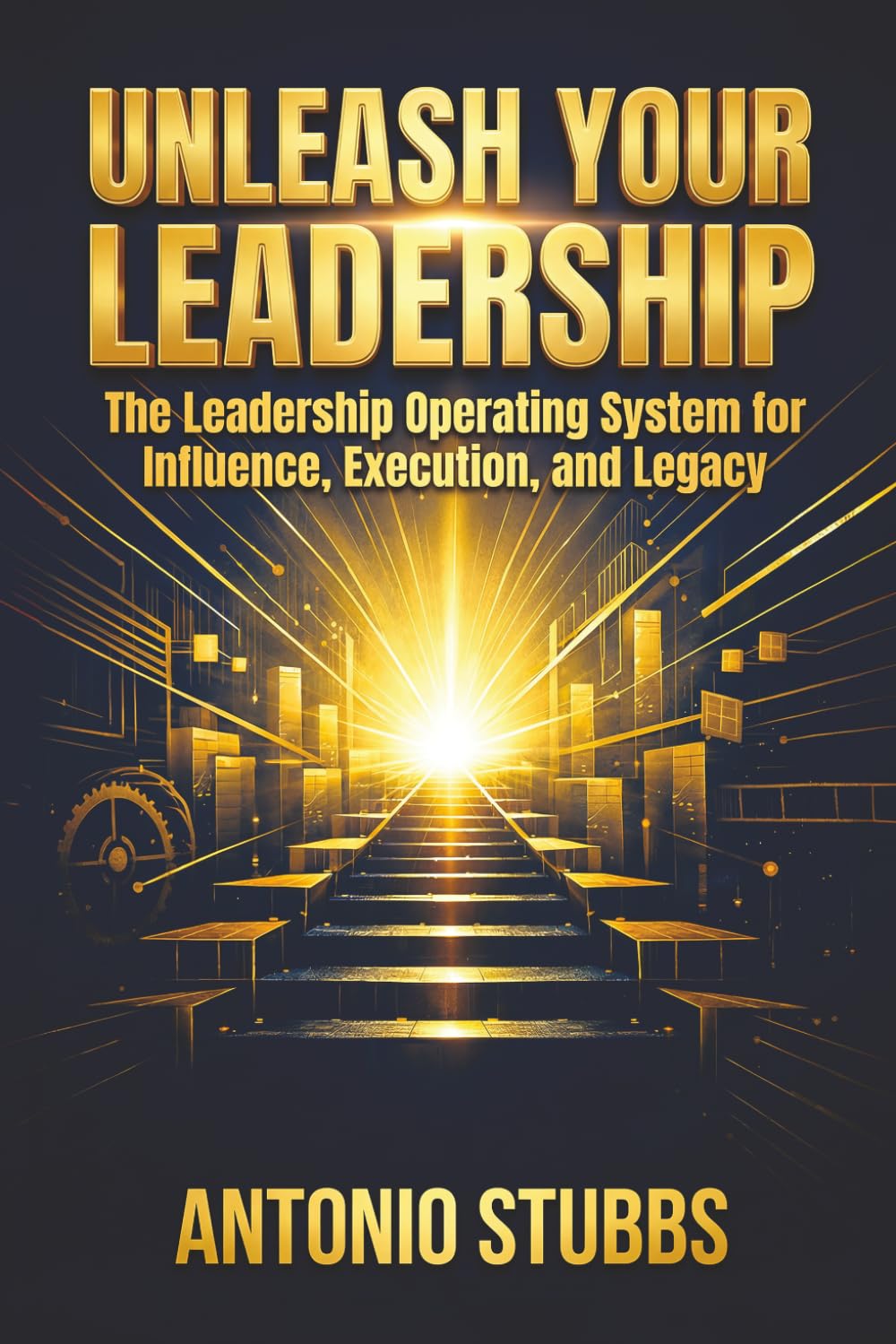 UNLEASH YOUR LEADERSHIP: The Leadership Operating System for Influence, Execution, and Legacy