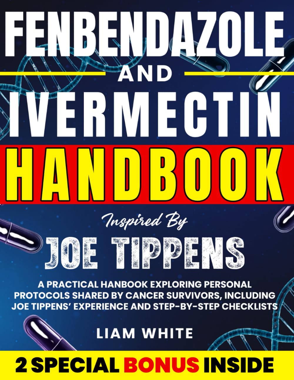 FENBENDAZOLE & IVERMECTIN INSPIRED BY JOE TIPPENS: A Practical Hanbook Exploring Personal Protocols Shared by Cancer Survivors, Including Joe Tippens’ Experience and Step-by-Step Checklists