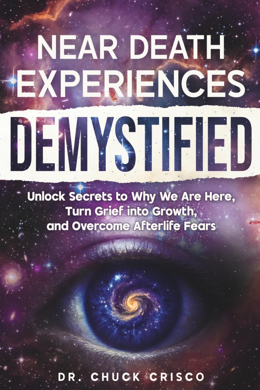 Near Death Experiences Demystified: Unlock Secrets to Why We Are Here, Turn Grief into Growth, and Overcome Afterlife Fears