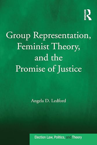 Group Representation, Feminist Theory, and the Promise of Justice (Election Law, Politics, and Theory)