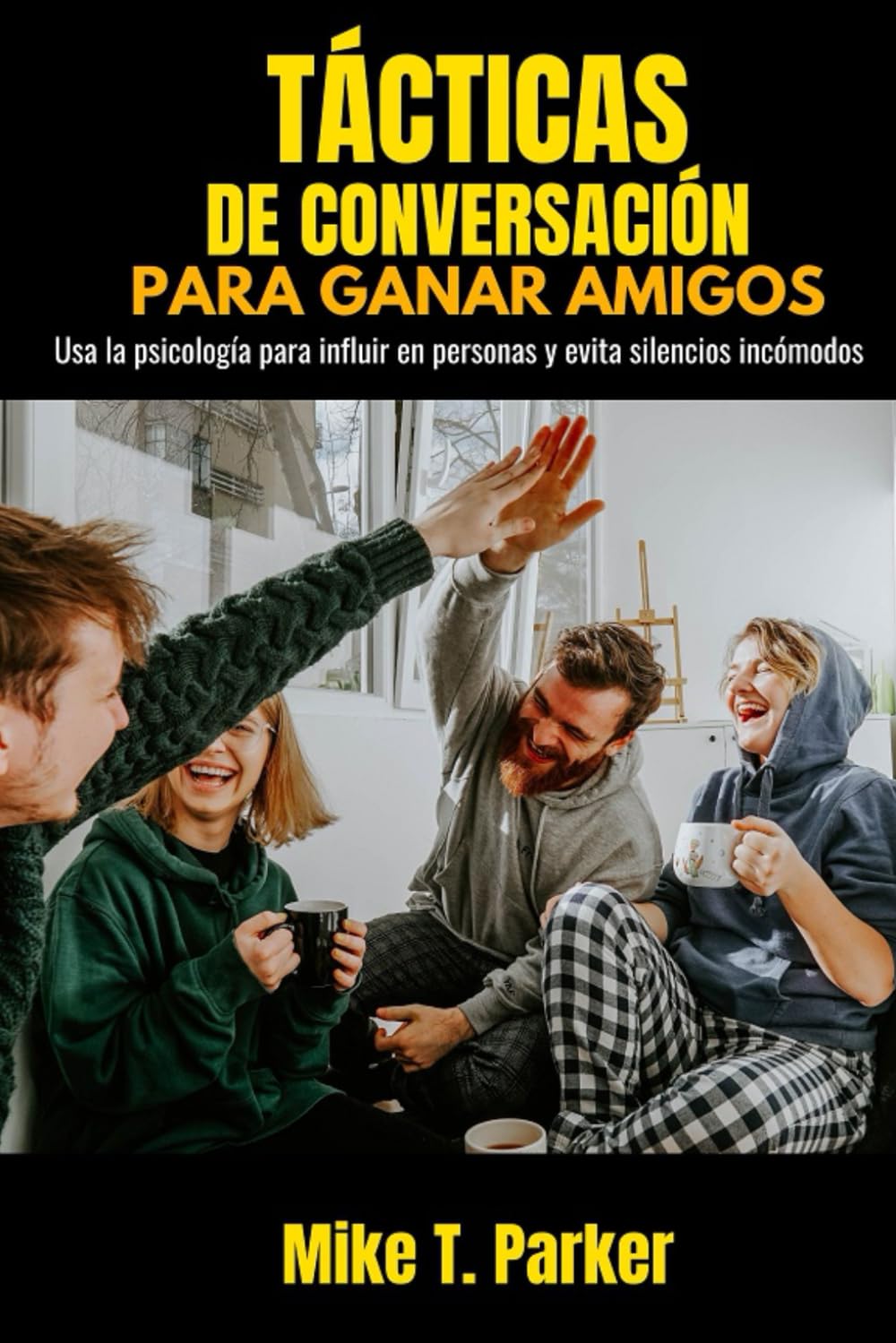 Tácticas de conversación para ganar amigos: Usa la psicología para influir en personas y evita los silencios incómodos