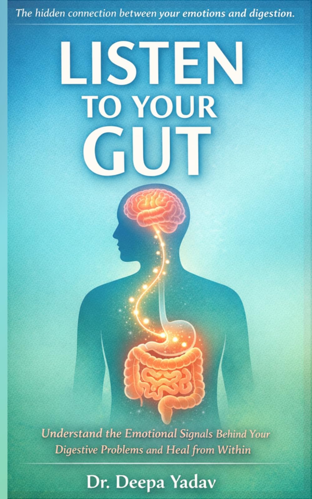Listen To Your Gut: Understand the Emotional Signals Behind Your Digestive Problems and Heal from Within